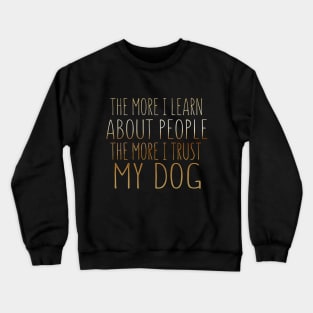 The More I Learn About People The More I Trust My Dog Crewneck Sweatshirt